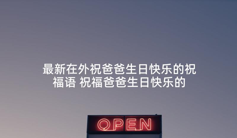 最新在外祝爸爸生日快乐的祝福语 祝福爸爸生日快乐的祝福语(精选6篇)