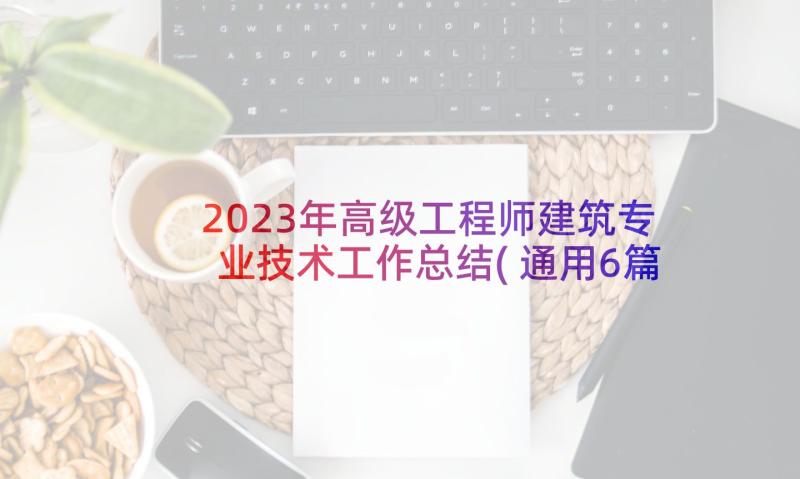 2023年高级工程师建筑专业技术工作总结(通用6篇)