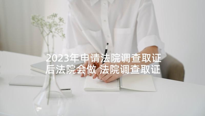 2023年申请法院调查取证后法院会做 法院调查取证申请书(汇总8篇)