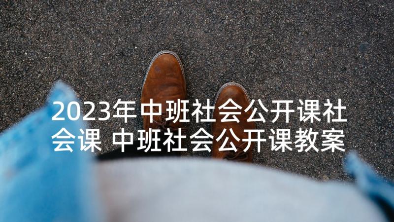 2023年中班社会公开课社会课 中班社会公开课教案(模板5篇)