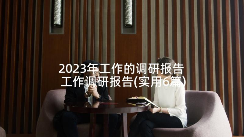 2023年工作的调研报告 工作调研报告(实用6篇)