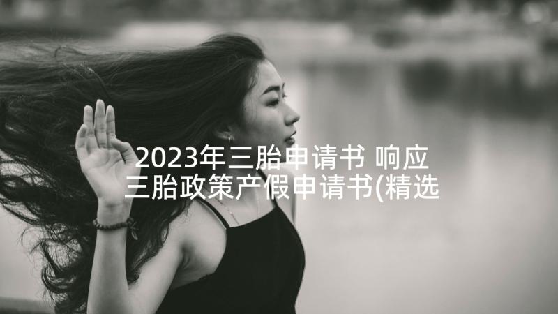 2023年三胎申请书 响应三胎政策产假申请书(精选5篇)