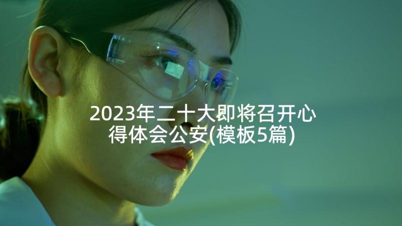 2023年二十大即将召开心得体会公安(模板5篇)