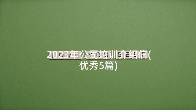 2023年公司培训介绍信(优秀5篇)