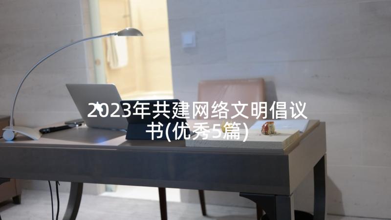 2023年共建网络文明倡议书(优秀5篇)