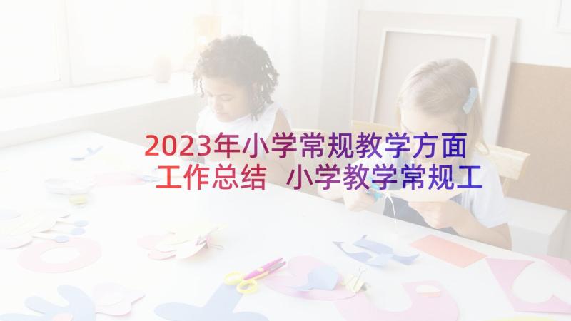 2023年小学常规教学方面工作总结 小学教学常规工作总结(模板6篇)