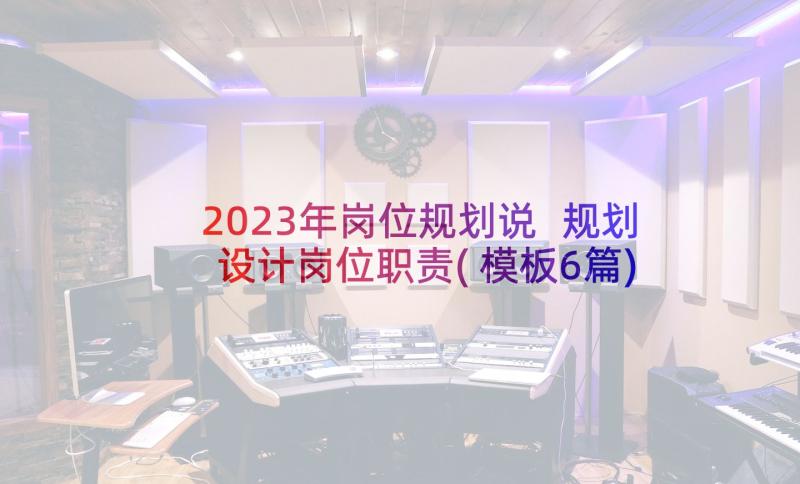 2023年岗位规划说 规划设计岗位职责(模板6篇)