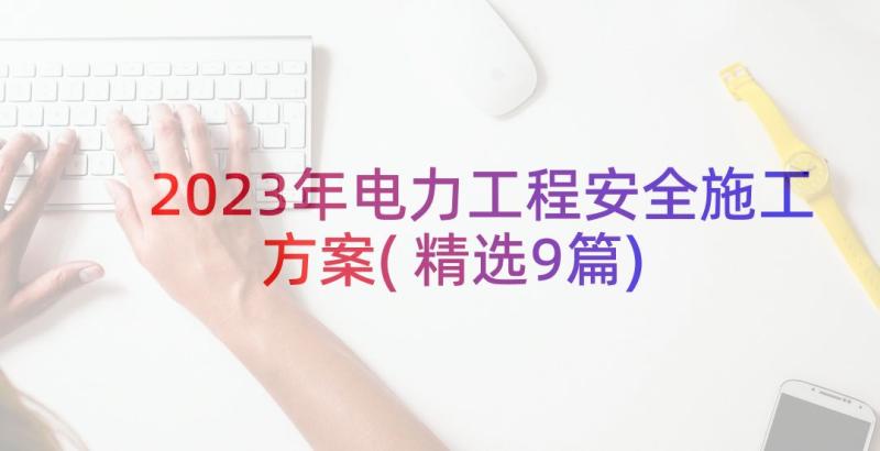 2023年电力工程安全施工方案(精选9篇)