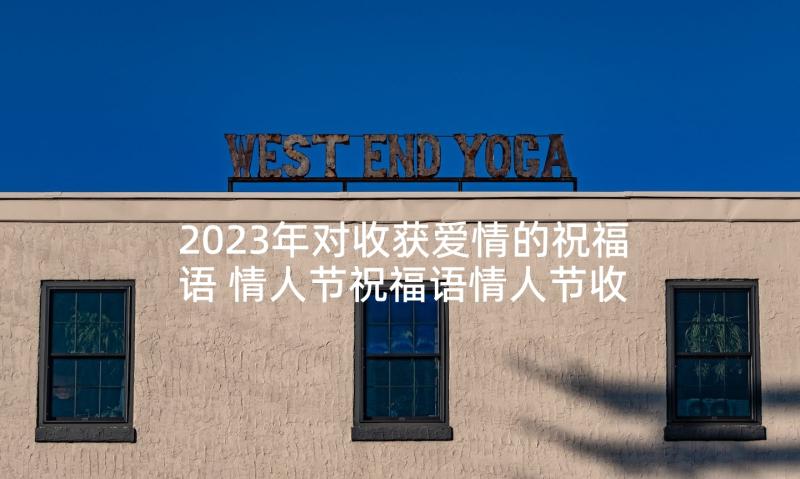 2023年对收获爱情的祝福语 情人节祝福语情人节收获属于自己的爱情(精选5篇)