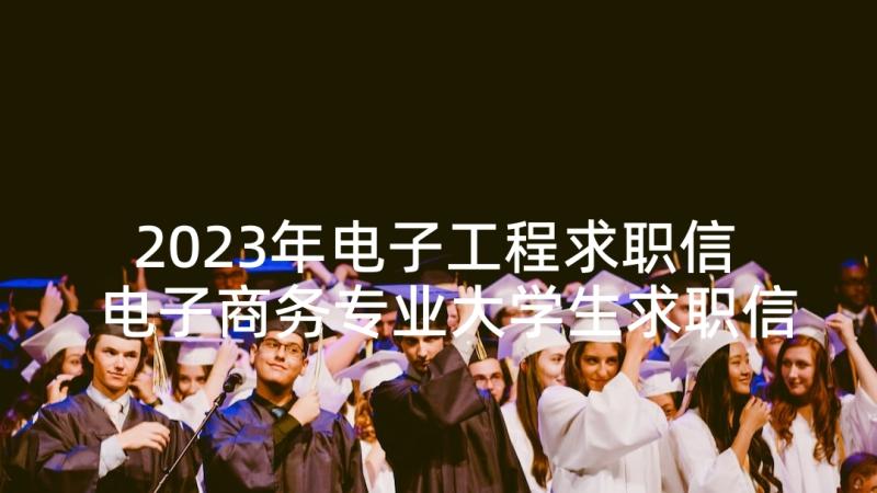 2023年电子工程求职信 电子商务专业大学生求职信(模板7篇)