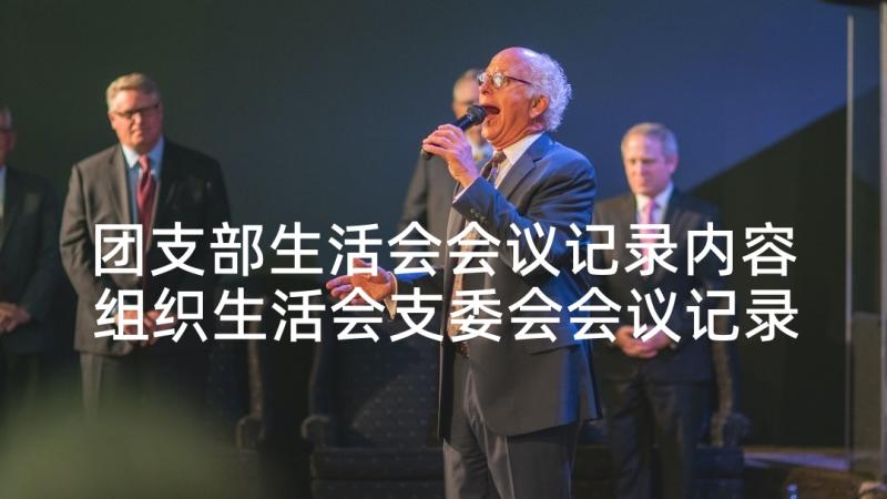 团支部生活会会议记录内容 组织生活会支委会会议记录内容(大全5篇)