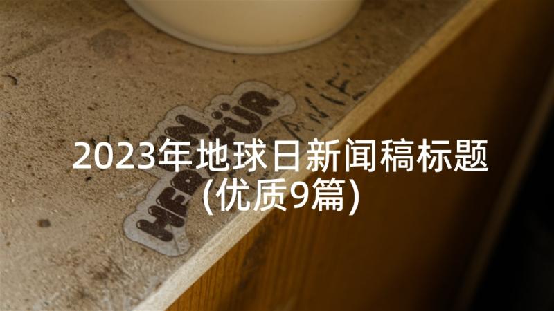 2023年地球日新闻稿标题(优质9篇)