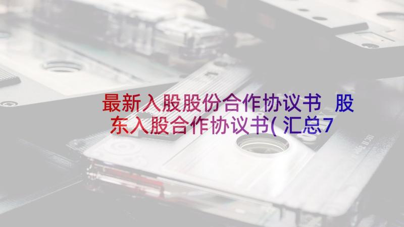 最新入股股份合作协议书 股东入股合作协议书(汇总7篇)