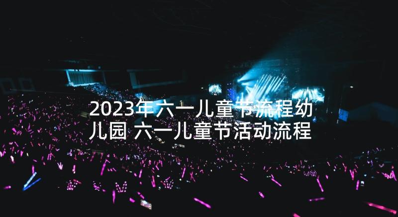 2023年六一儿童节流程幼儿园 六一儿童节活动流程的策划方案(精选5篇)