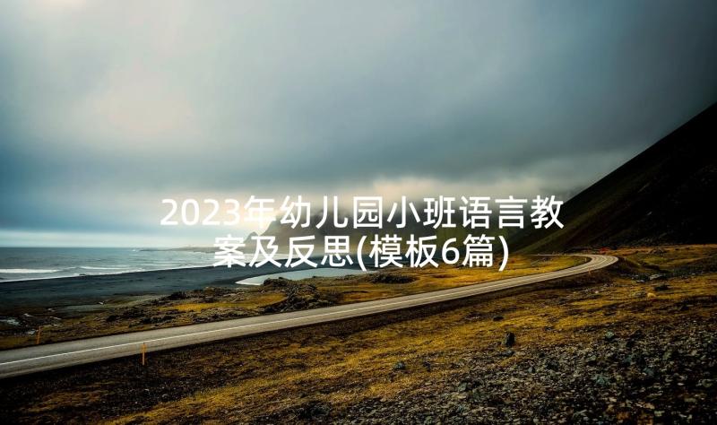 2023年幼儿园小班语言教案及反思(模板6篇)