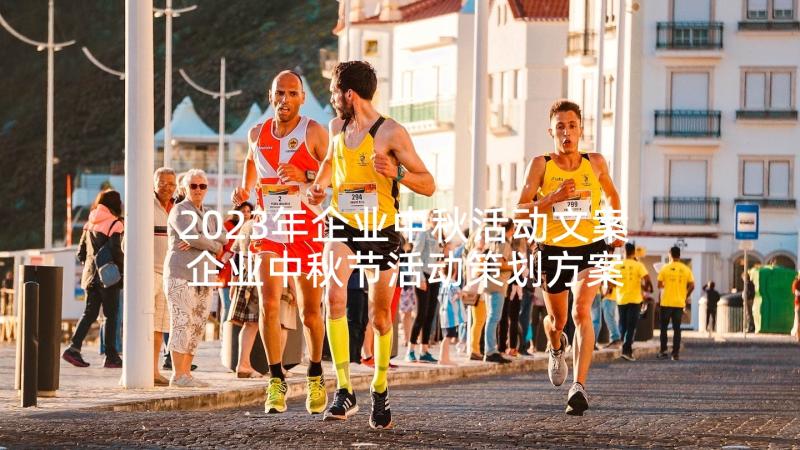 2023年企业中秋活动文案 企业中秋节活动策划方案(模板5篇)