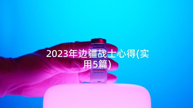 2023年边疆战士心得(实用5篇)