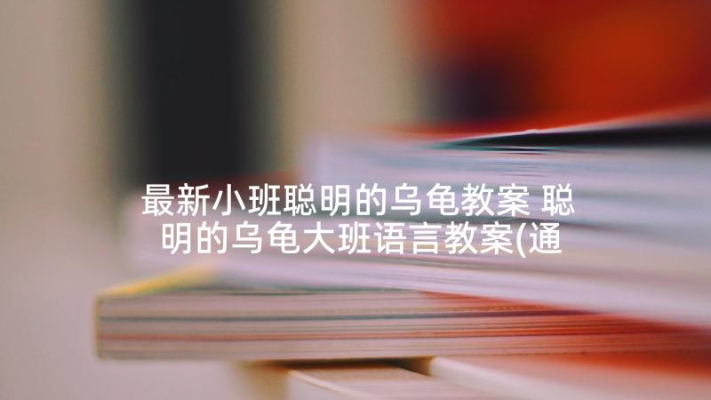 最新小班聪明的乌龟教案 聪明的乌龟大班语言教案(通用8篇)