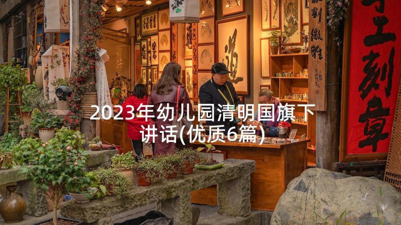 2023年幼儿园清明国旗下讲话(优质6篇)