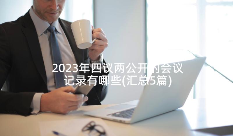 2023年四议两公开的会议记录有哪些(汇总5篇)