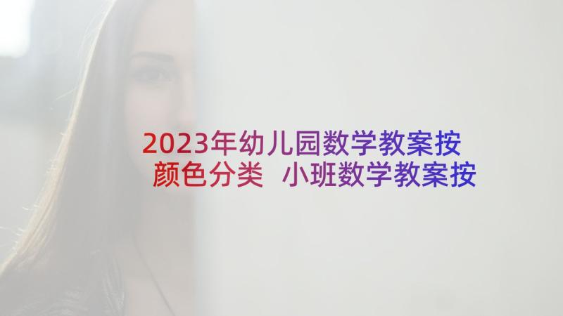 2023年幼儿园数学教案按颜色分类 小班数学教案按颜色分类(模板10篇)