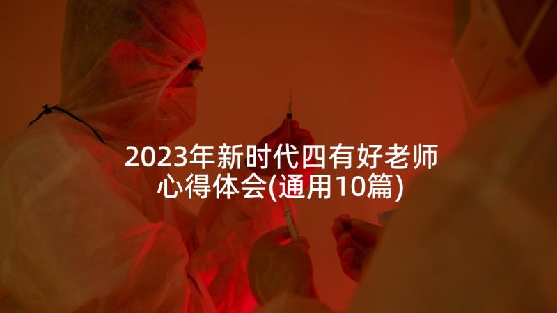 2023年新时代四有好老师心得体会(通用10篇)