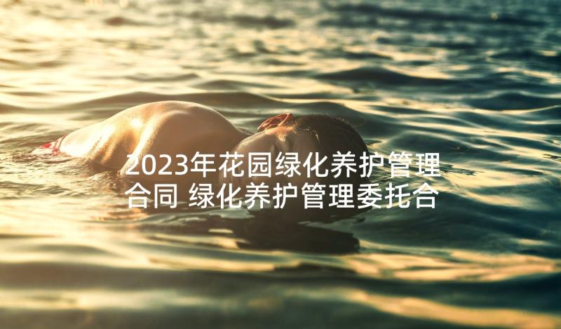 2023年花园绿化养护管理合同 绿化养护管理委托合同(模板5篇)