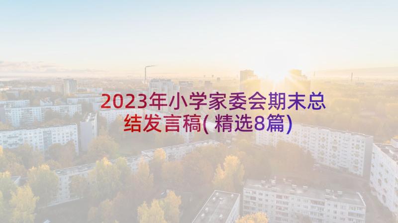 2023年小学家委会期末总结发言稿(精选8篇)