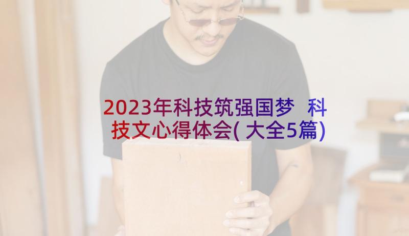 2023年科技筑强国梦 科技文心得体会(大全5篇)