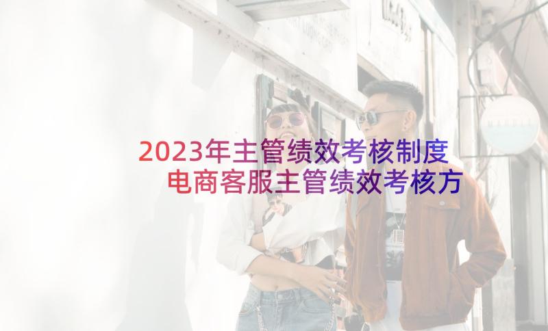2023年主管绩效考核制度 电商客服主管绩效考核方案(优秀5篇)