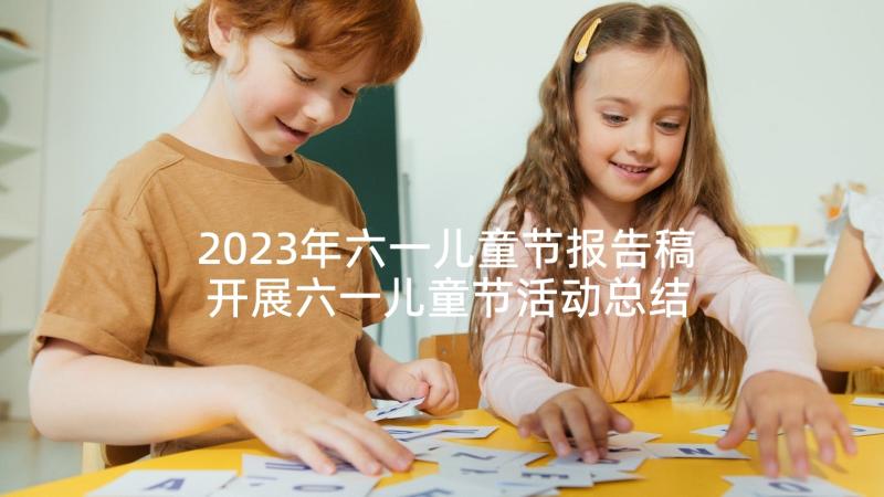 2023年六一儿童节报告稿 开展六一儿童节活动总结报告写作(精选5篇)