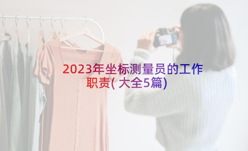 2023年坐标测量员的工作职责(大全5篇)