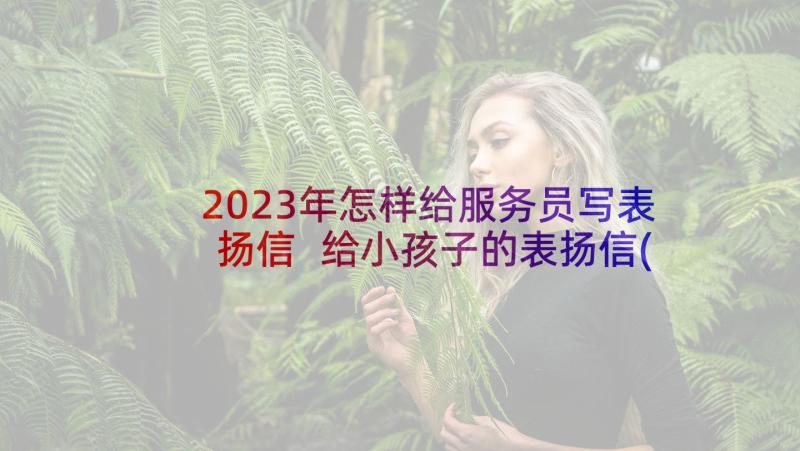 2023年怎样给服务员写表扬信 给小孩子的表扬信(模板5篇)