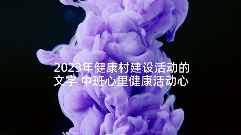 2023年健康村建设活动的文字 中班心里健康活动心得体会(优质8篇)