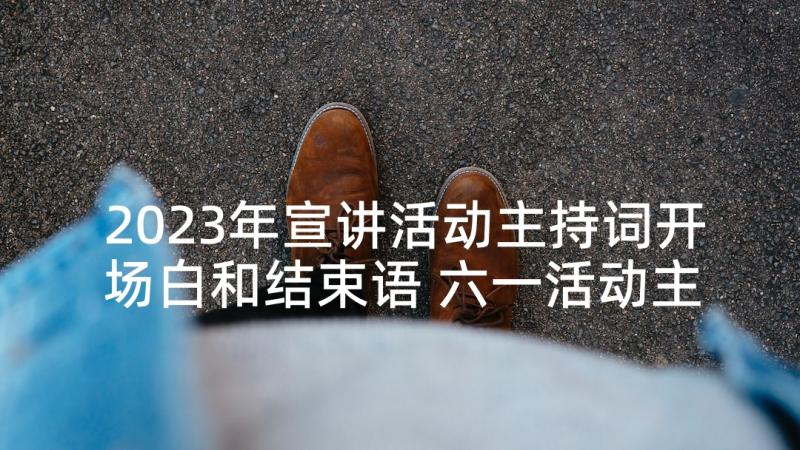 2023年宣讲活动主持词开场白和结束语 六一活动主持词开场白和结束语(优质5篇)