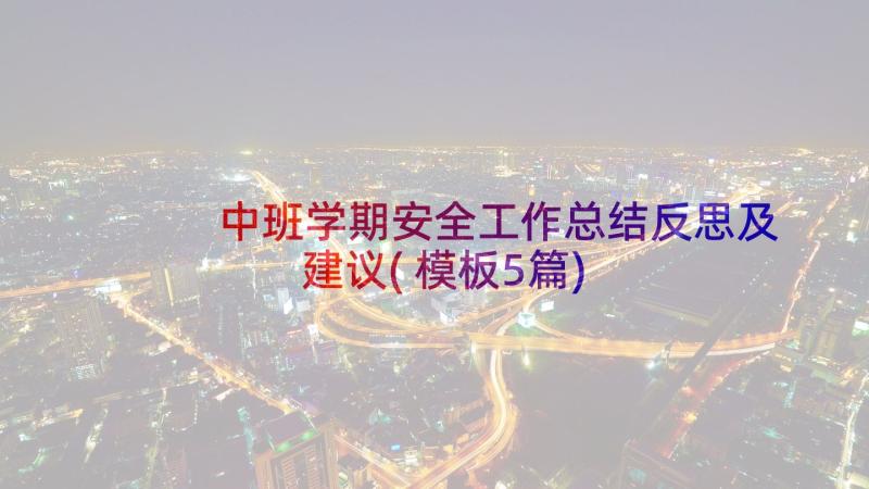 中班学期安全工作总结反思及建议(模板5篇)