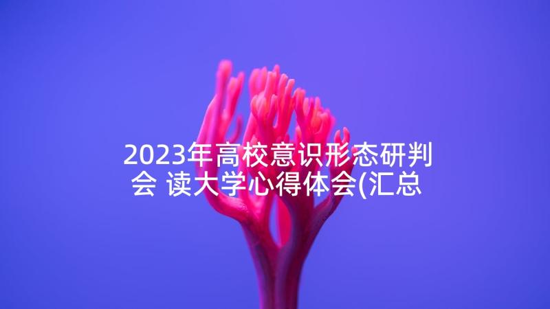 2023年高校意识形态研判会 读大学心得体会(汇总8篇)