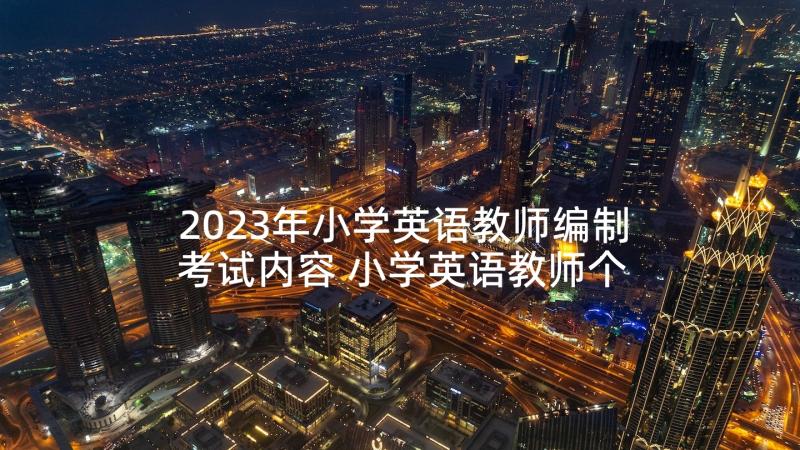 2023年小学英语教师编制考试内容 小学英语教师个人工作总结(精选7篇)