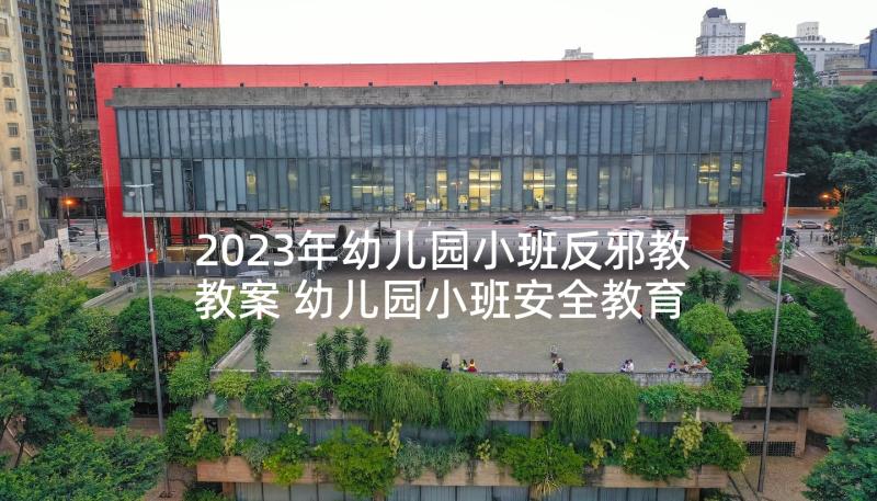 2023年幼儿园小班反邪教教案 幼儿园小班安全教育课教案(精选10篇)