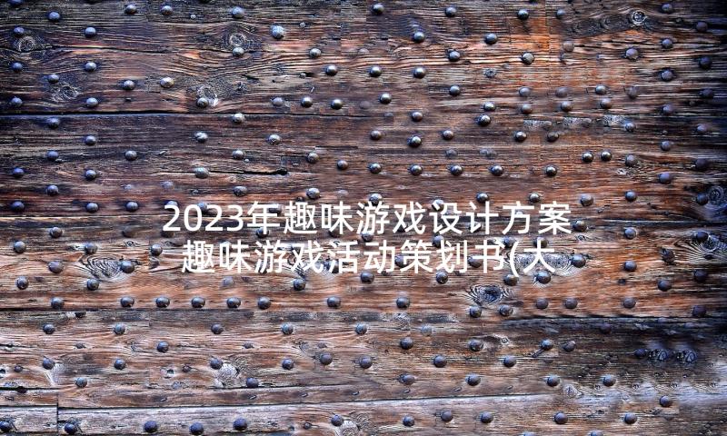 2023年趣味游戏设计方案 趣味游戏活动策划书(大全5篇)