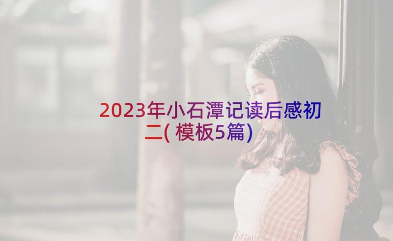 2023年小石潭记读后感初二(模板5篇)