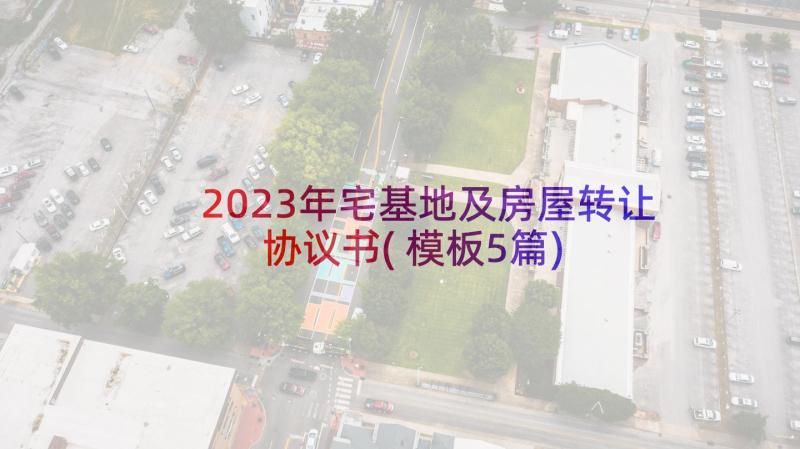 2023年宅基地及房屋转让协议书(模板5篇)