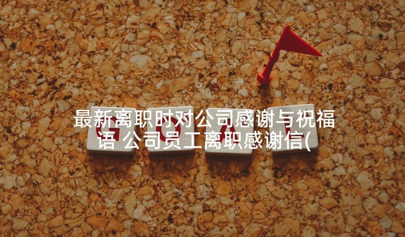 最新离职时对公司感谢与祝福语 公司员工离职感谢信(精选5篇)