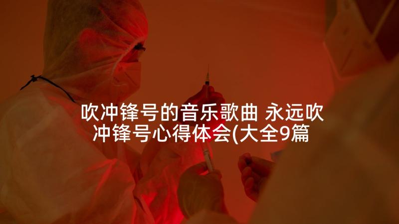 吹冲锋号的音乐歌曲 永远吹冲锋号心得体会(大全9篇)