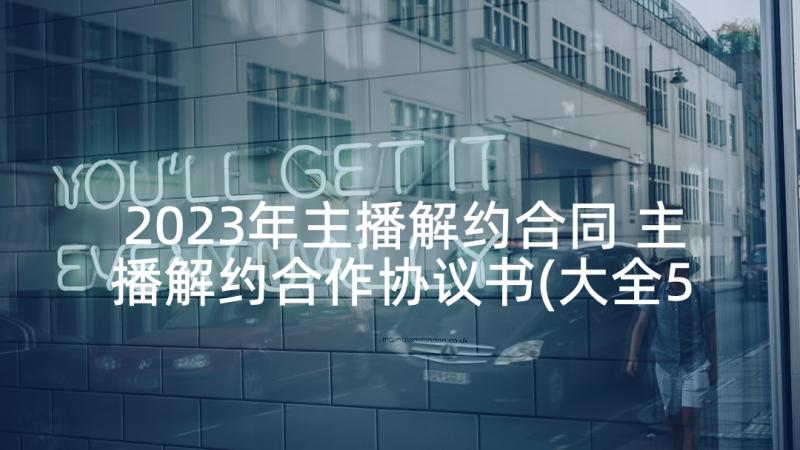 2023年主播解约合同 主播解约合作协议书(大全5篇)