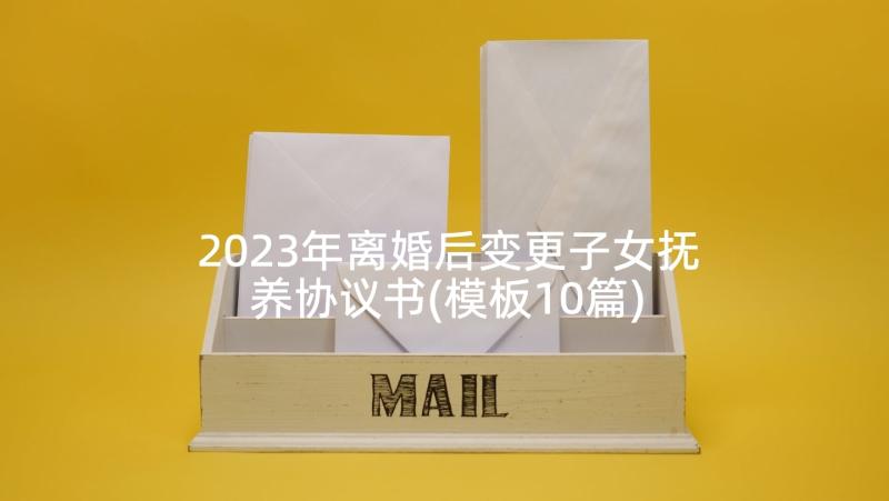 2023年离婚后变更子女抚养协议书(模板10篇)