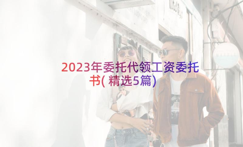 2023年委托代领工资委托书(精选5篇)