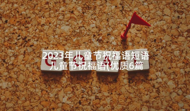 2023年儿童节祝福语短语 儿童节祝福语(优质6篇)