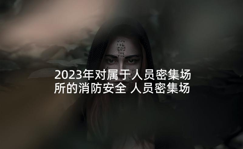 2023年对属于人员密集场所的消防安全 人员密集场所应急预案(实用5篇)