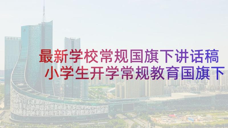 最新学校常规国旗下讲话稿 小学生开学常规教育国旗下讲话稿(汇总6篇)